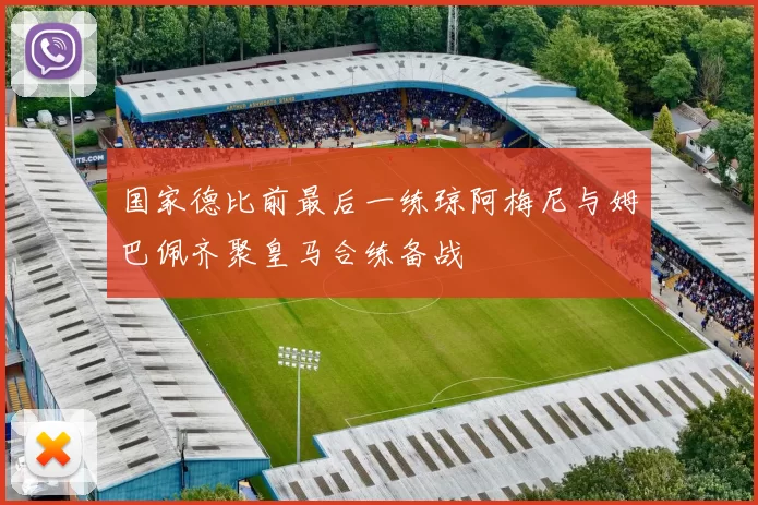 国家德比前最后一练琼阿梅尼与姆巴佩齐聚皇马合练备战