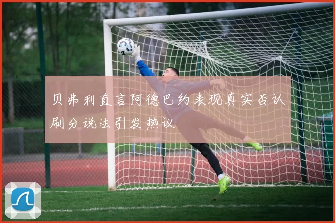贝弗利直言阿德巴约表现真实否认刷分说法引发热议