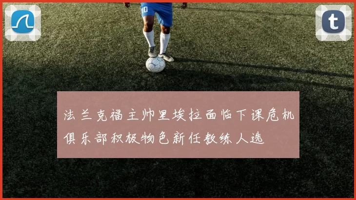 法兰克福主帅里埃拉面临下课危机俱乐部积极物色新任教练人选