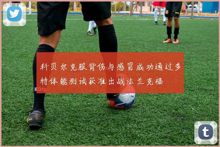 科贝尔克服背伤与感冒成功通过多特体能测试获准出战法兰克福