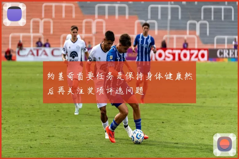 约基奇首要任务是保持身体健康然后再关注奖项评选问题