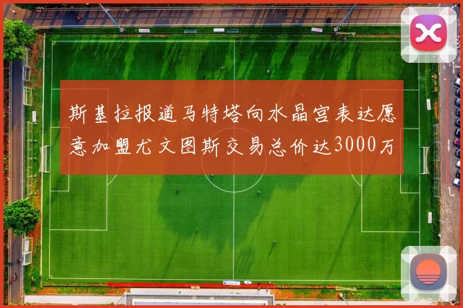 斯基拉报道马特塔向水晶宫表达愿意加盟尤文图斯交易总价达3000万欧元