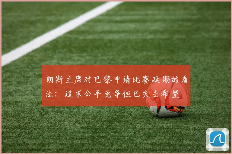 朗斯主席对巴黎申请比赛延期的看法：追求公平竞争但已失去希望
