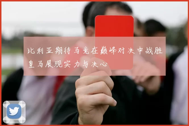 比利亚期待马竞在巅峰对决中战胜皇马展现实力与决心