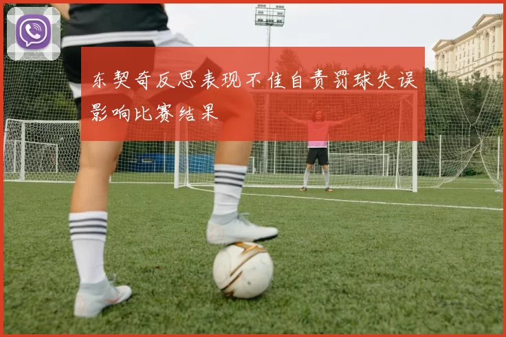 东契奇反思表现不佳自责罚球失误影响比赛结果