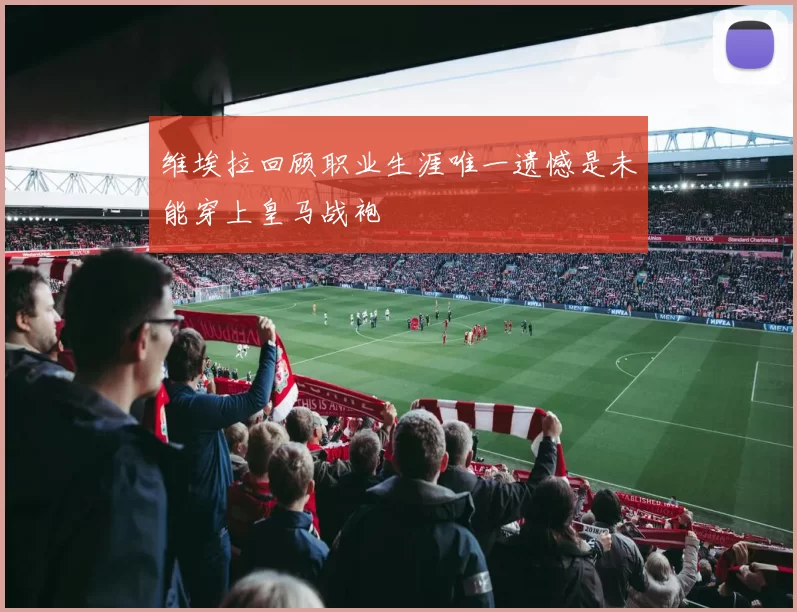 维埃拉回顾职业生涯唯一遗憾是未能穿上皇马战袍