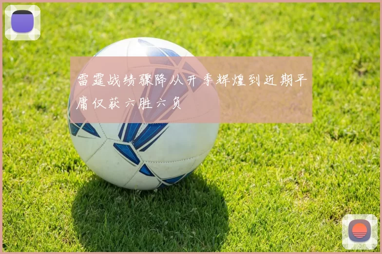 雷霆战绩骤降从开季辉煌到近期平庸仅获六胜六负