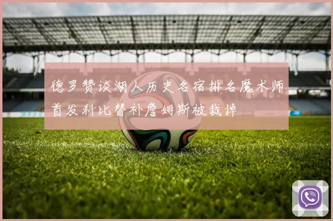 德罗赞谈湖人历史名宿排名魔术师首发科比替补詹姆斯被裁掉