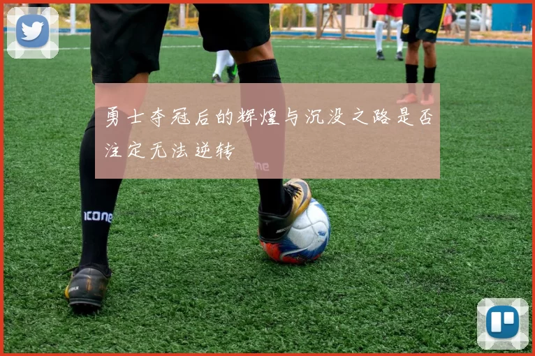 勇士夺冠后的辉煌与沉没之路是否注定无法逆转