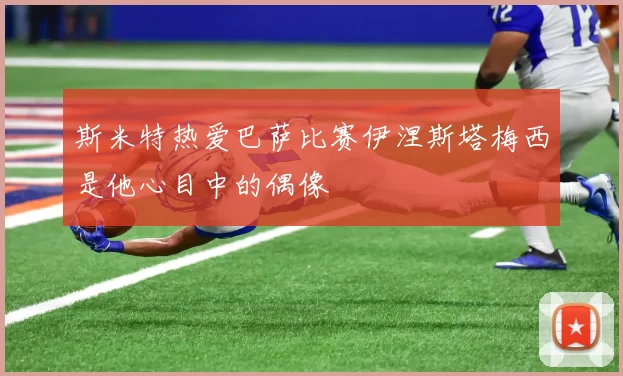 斯米特热爱巴萨比赛伊涅斯塔梅西是他心目中的偶像