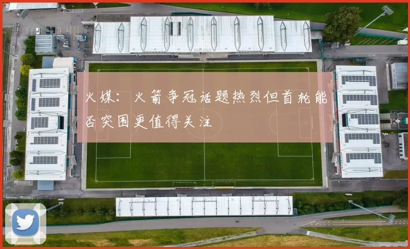 火媒：火箭争冠话题热烈但首轮能否突围更值得关注