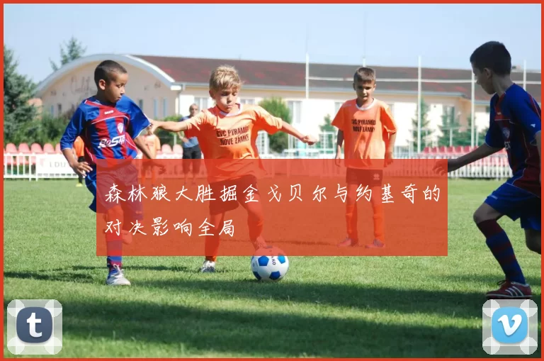 森林狼大胜掘金戈贝尔与约基奇的对决影响全局
