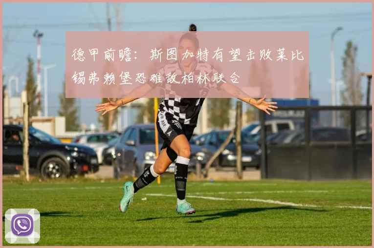 德甲前瞻：斯图加特有望击败莱比锡弗赖堡恐难敌柏林联合